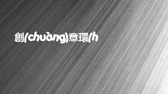 創(chuàng)意環(huán)保，節(jié)約能源，共筑美好家園
